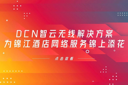 神州数码DCN智云无线解决方案，为锦江酒店网络服务锦上添花