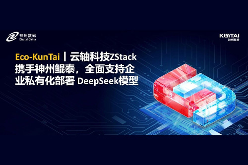 Eco-KunTai丨云轴科技ZStack携手神州鲲泰，全面支持企业私有化部署 DeepSeek模型