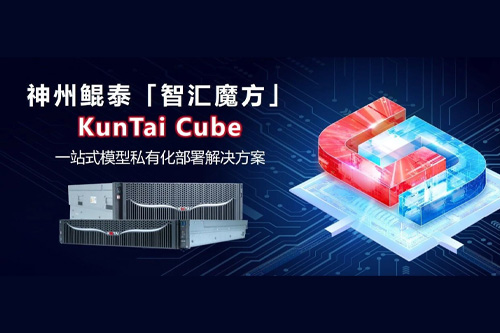 神州鲲泰发布KunTai Cube「智汇魔方」：企业模型私有化部署的“全能工具箱”