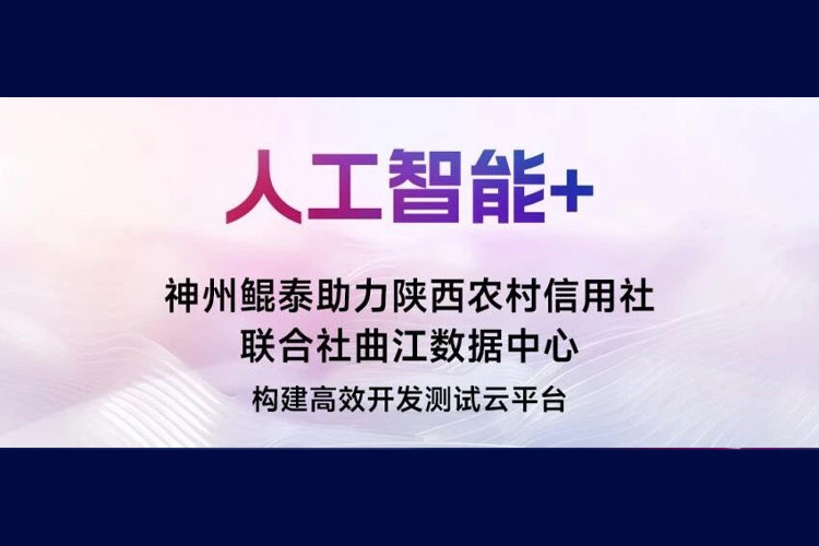 【人工智能+】神州鲲泰助力陕西农村信用社联合社曲江数据中心构建高效开发测试云平台